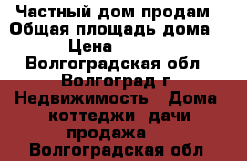 Частный дом продам › Общая площадь дома ­ 100 › Цена ­ 2 600 000 - Волгоградская обл., Волгоград г. Недвижимость » Дома, коттеджи, дачи продажа   . Волгоградская обл.